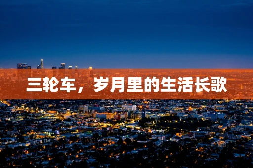 三轮车，岁月里的生活长歌