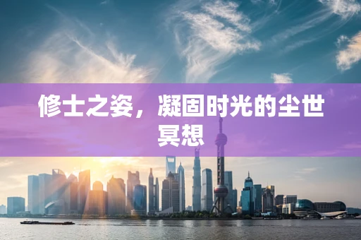 修士之姿，凝固时光的尘世冥想