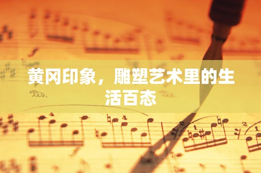 黄冈印象，雕塑艺术里的生活百态