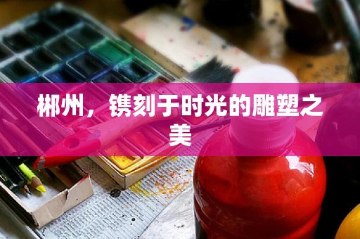 郴州，镌刻于时光的雕塑之美