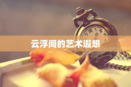 云浮间的艺术遐想