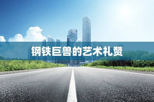 钢铁巨兽的艺术礼赞