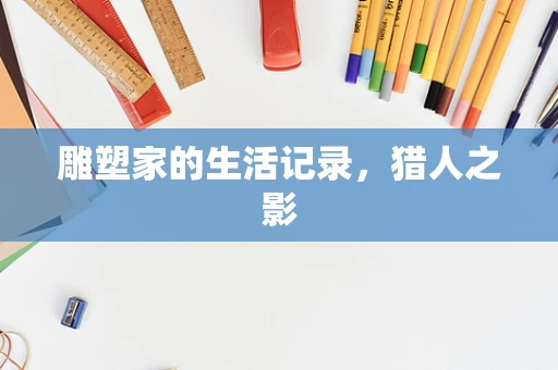 雕塑家的生活记录，猎人之影