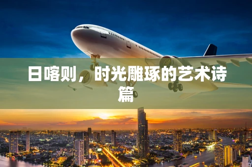 日喀则，时光雕琢的艺术诗篇