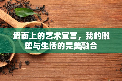 墙面上的艺术宣言，我的雕塑与生活的完美融合