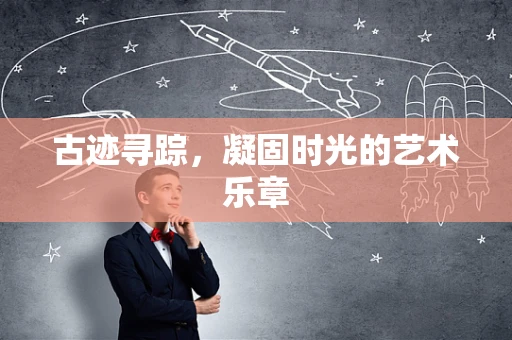 古迹寻踪，凝固时光的艺术乐章