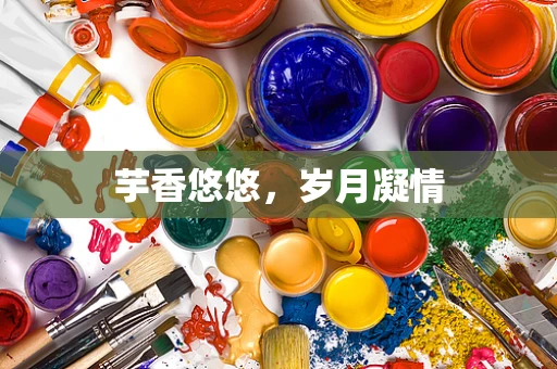 芋香悠悠，岁月凝情