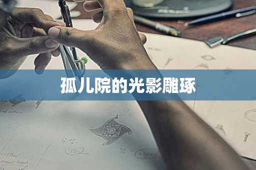 孤儿院的光影雕琢