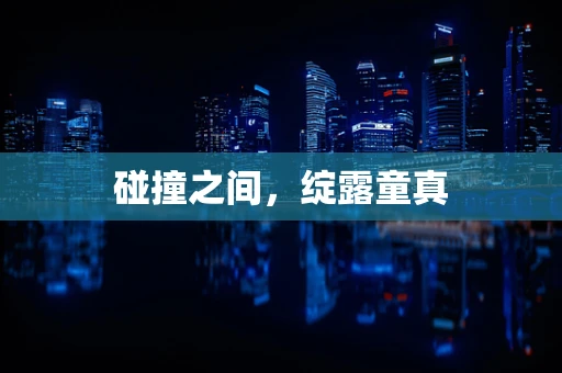 碰撞之间，绽露童真