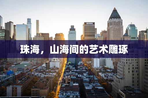 珠海，山海间的艺术雕琢