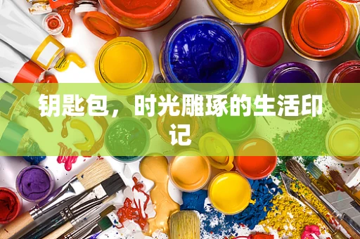 钥匙包，时光雕琢的生活印记
