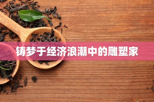 铸梦于经济浪潮中的雕塑家