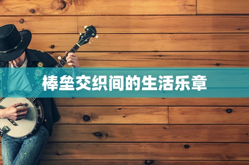 棒垒交织间的生活乐章