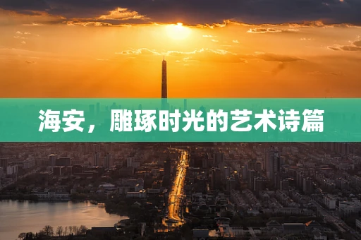 海安，雕琢时光的艺术诗篇