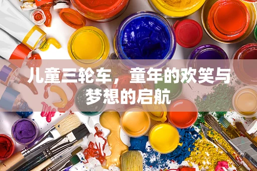 儿童三轮车，童年的欢笑与梦想的启航