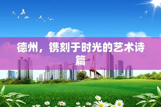 德州，镌刻于时光的艺术诗篇