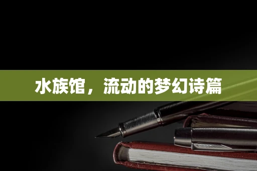 水族馆，流动的梦幻诗篇