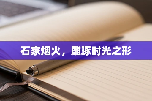 石家烟火，雕琢时光之形