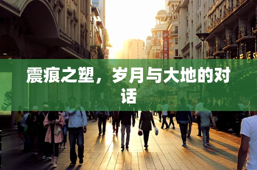 震痕之塑，岁月与大地的对话
