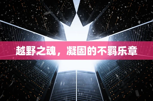 越野之魂，凝固的不羁乐章