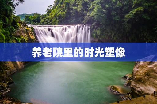 养老院里的时光塑像