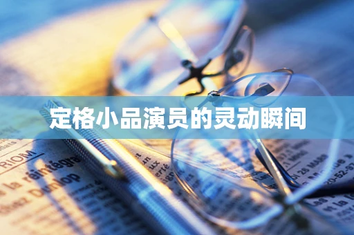定格小品演员的灵动瞬间