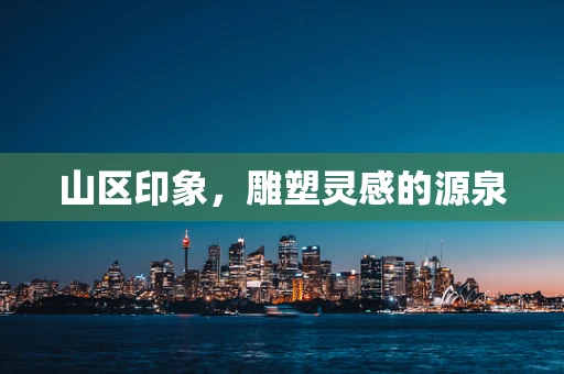 山区印象，雕塑灵感的源泉