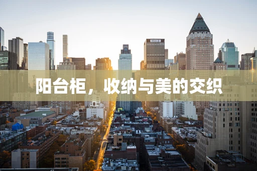 阳台柜，收纳与美的交织