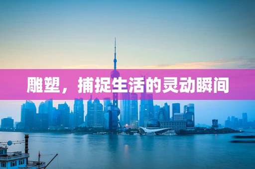 雕塑，捕捉生活的灵动瞬间