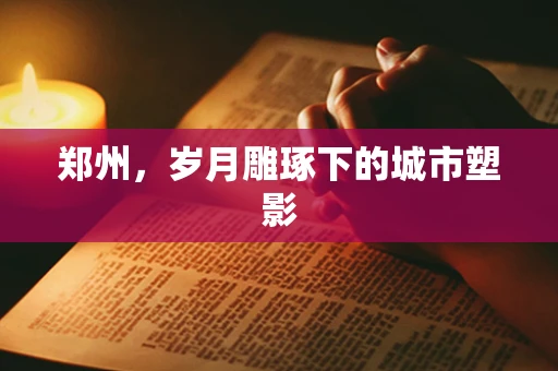 郑州，岁月雕琢下的城市塑影