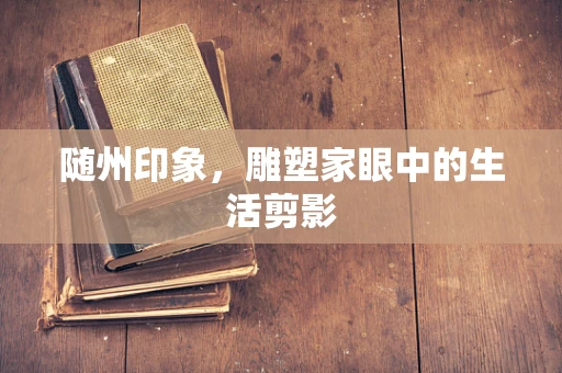 随州印象，雕塑家眼中的生活剪影