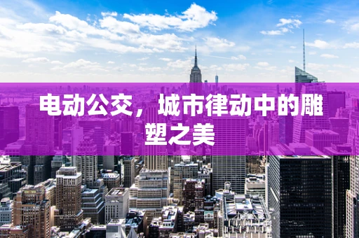 电动公交，城市律动中的雕塑之美