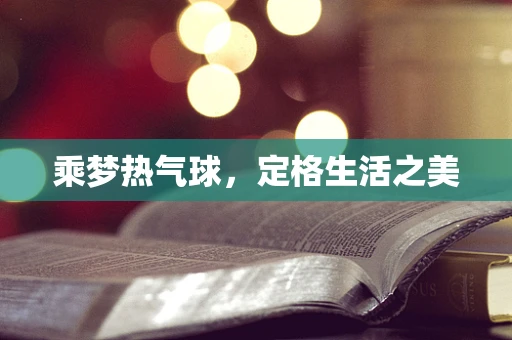 乘梦热气球，定格生活之美