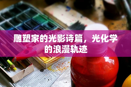 雕塑家的光影诗篇，光化学的浪漫轨迹