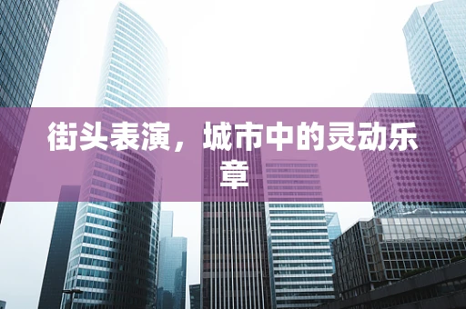 街头表演，城市中的灵动乐章