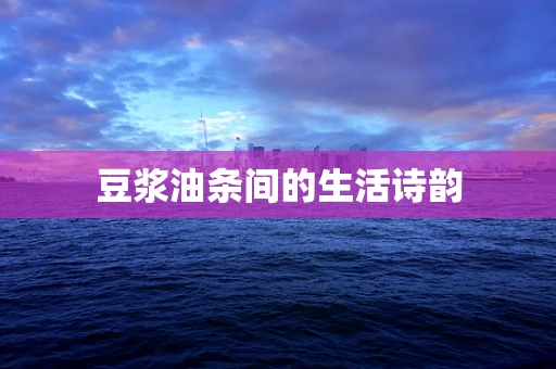 豆浆油条间的生活诗韵