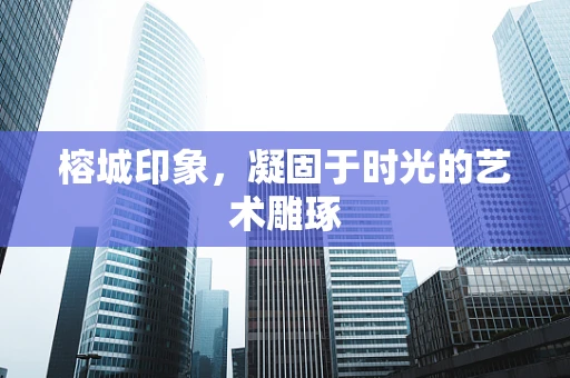 榕城印象，凝固于时光的艺术雕琢