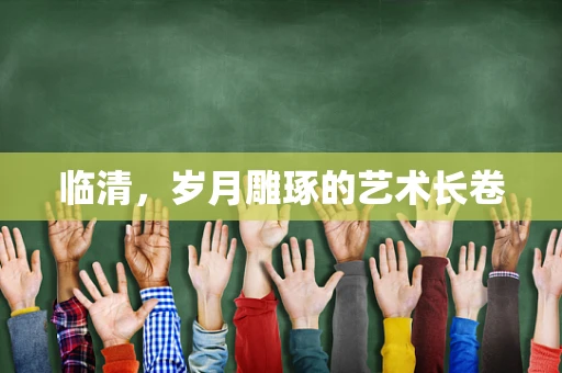 临清，岁月雕琢的艺术长卷