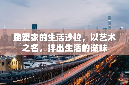 雕塑家的生活沙拉，以艺术之名，拌出生活的滋味