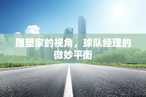 雕塑家的视角，球队经理的微妙平衡