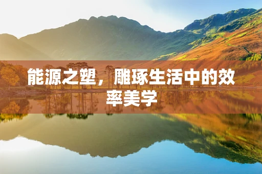 能源之塑，雕琢生活中的效率美学