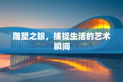 雕塑之眼，捕捉生活的艺术瞬间