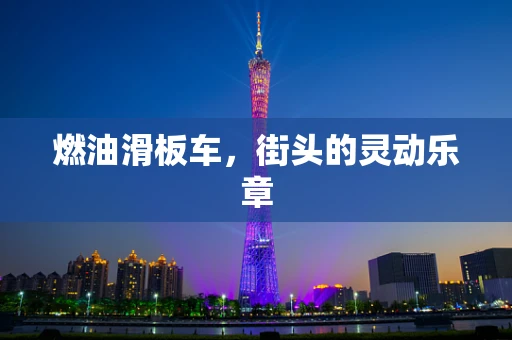 燃油滑板车，街头的灵动乐章
