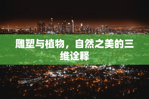 雕塑与植物，自然之美的三维诠释