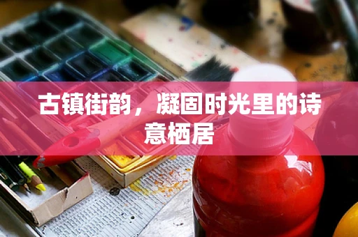 古镇街韵，凝固时光里的诗意栖居