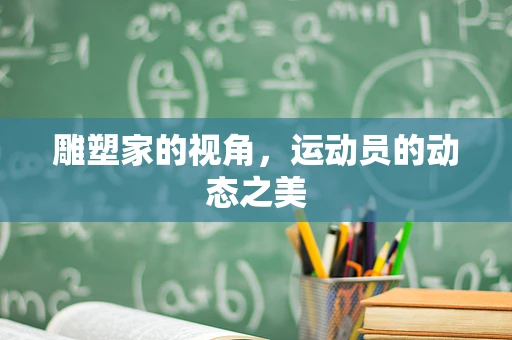 雕塑家的视角，运动员的动态之美