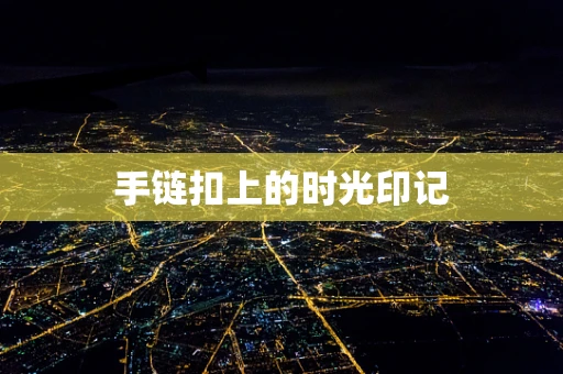 手链扣上的时光印记