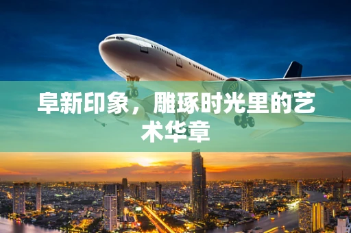 阜新印象，雕琢时光里的艺术华章