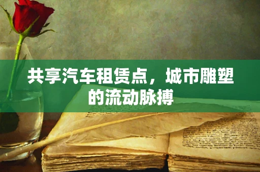 共享汽车租赁点，城市雕塑的流动脉搏