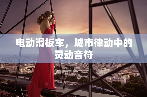 电动滑板车，城市律动中的灵动音符